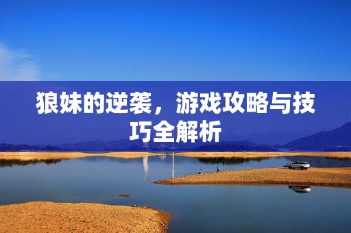 狼妹的逆袭，游戏攻略与技巧全解析