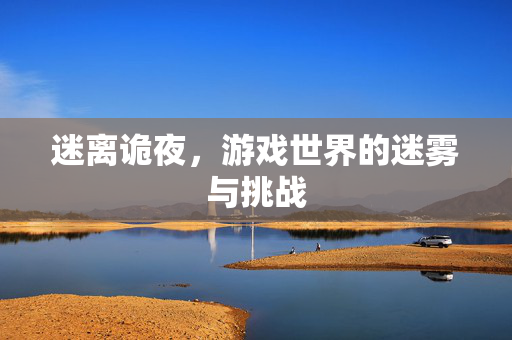 迷离诡夜，游戏世界的迷雾与挑战