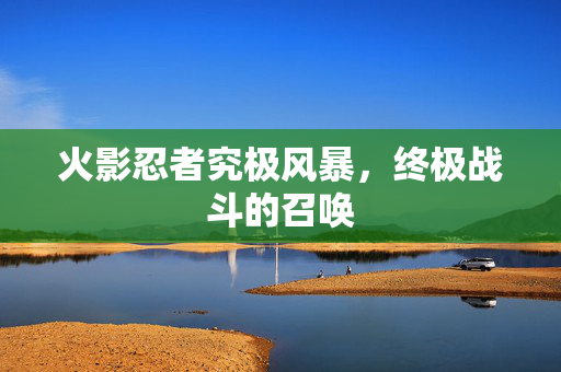 火影忍者究极风暴，终极战斗的召唤