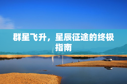 群星飞升，星辰征途的终极指南