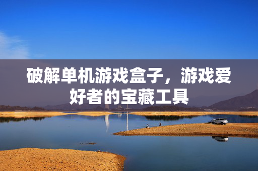 破解单机游戏盒子，游戏爱好者的宝藏工具