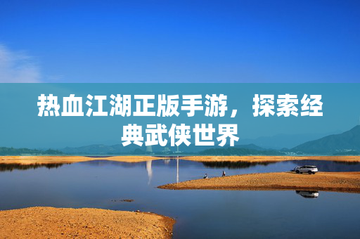 热血江湖正版手游，探索经典武侠世界
