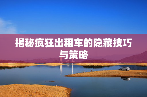 揭秘疯狂出租车的隐藏技巧与策略