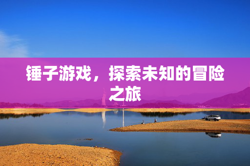 锤子游戏，探索未知的冒险之旅