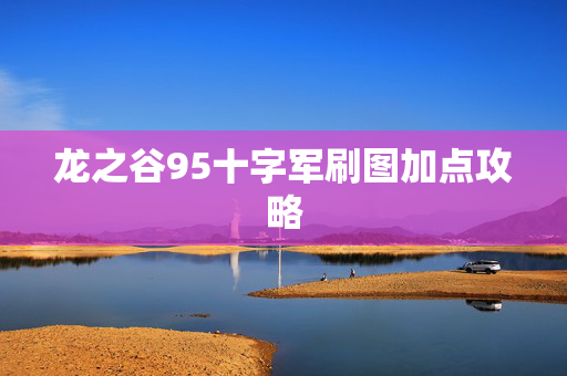 龙之谷95十字军刷图加点攻略