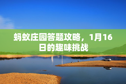 蚂蚁庄园答题攻略，1月16日的趣味挑战