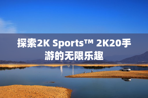 探索2K Sports™ 2K20手游的无限乐趣
