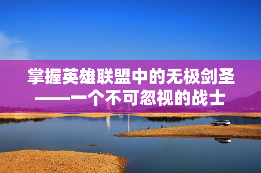 掌握英雄联盟中的无极剑圣——一个不可忽视的战士