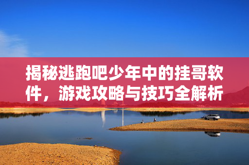 揭秘逃跑吧少年中的挂哥软件，游戏攻略与技巧全解析