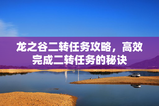 龙之谷二转任务攻略，高效完成二转任务的秘诀
