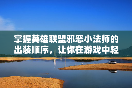 掌握英雄联盟邪恶小法师的出装顺序，让你在游戏中轻松取胜