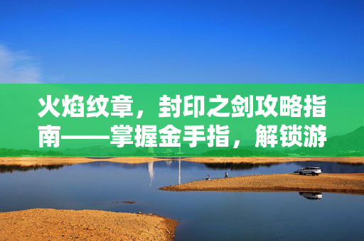 火焰纹章，封印之剑攻略指南——掌握金手指，解锁游戏新境界