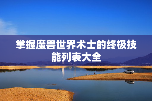 掌握魔兽世界术士的终极技能列表大全