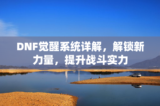 DNF觉醒系统详解，解锁新力量，提升战斗实力
