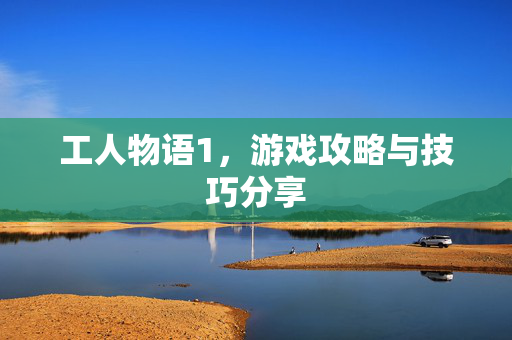 工人物语1，游戏攻略与技巧分享