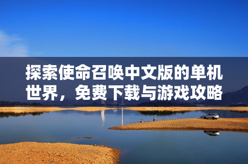 探索使命召唤中文版的单机世界，免费下载与游戏攻略全指南