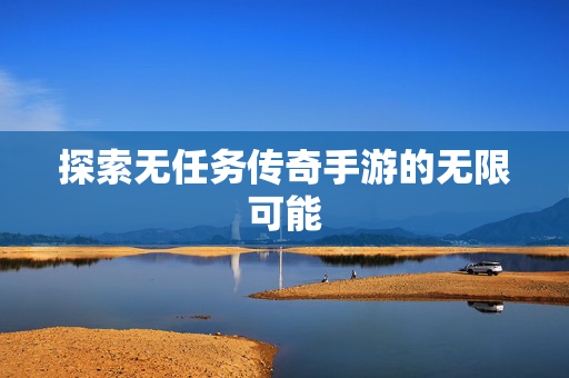 探索无任务传奇手游的无限可能