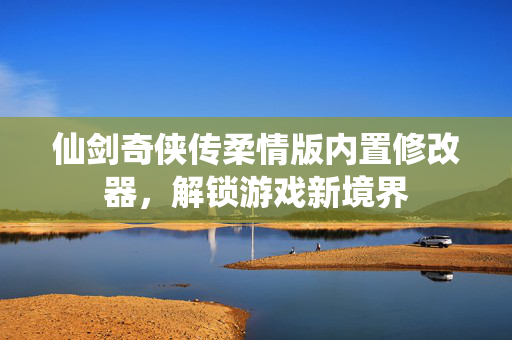 仙剑奇侠传柔情版内置修改器，解锁游戏新境界