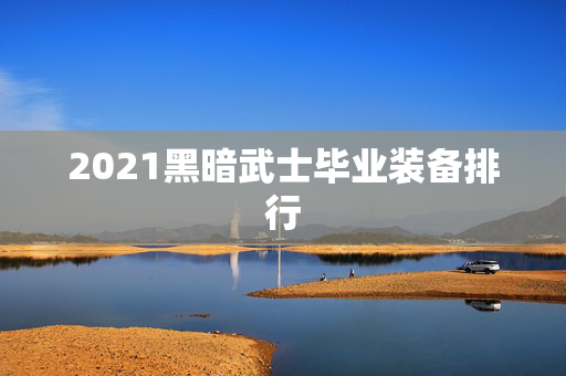 2021黑暗武士毕业装备排行