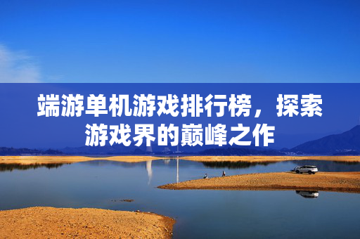 端游单机游戏排行榜，探索游戏界的巅峰之作