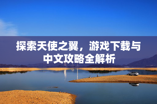 探索天使之翼，游戏下载与中文攻略全解析