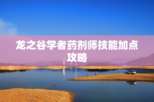 龙之谷学者药剂师技能加点攻略