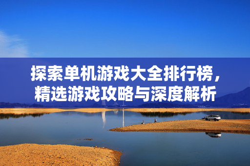 探索单机游戏大全排行榜，精选游戏攻略与深度解析