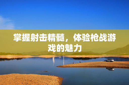 掌握射击精髓，体验枪战游戏的魅力