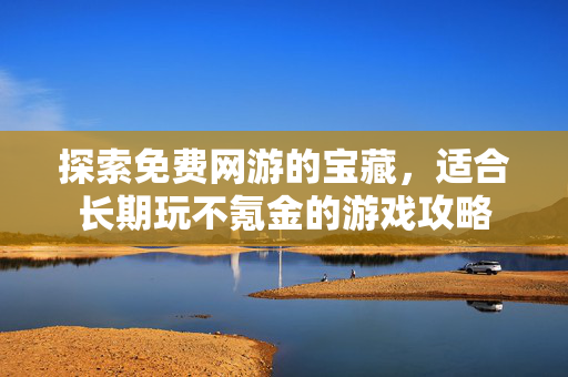 探索免费网游的宝藏，适合长期玩不氪金的游戏攻略