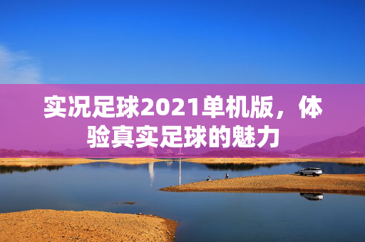 实况足球2021单机版，体验真实足球的魅力