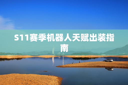 S11赛季机器人天赋出装指南