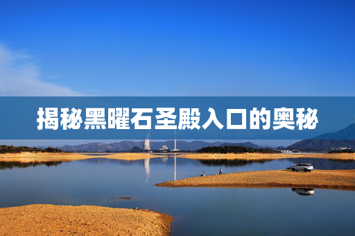 揭秘黑曜石圣殿入口的奥秘