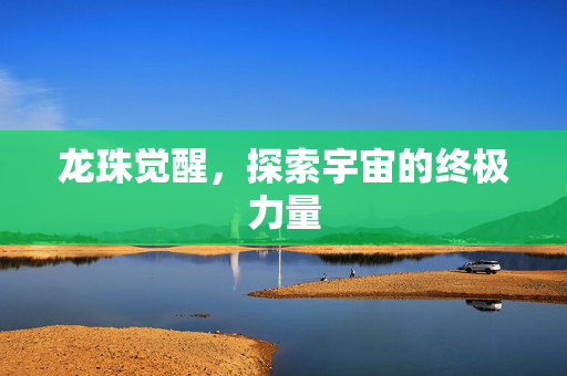 龙珠觉醒，探索宇宙的终极力量