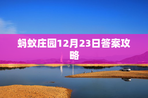 蚂蚁庄园12月23日答案攻略 蚂蚁庄园12月23日答案攻略