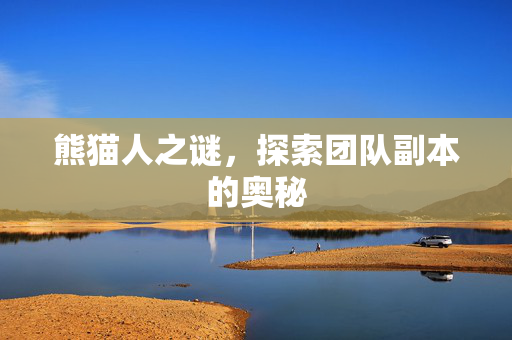 熊猫人之谜，探索团队副本的奥秘