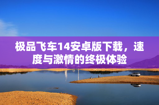 极品飞车14安卓版下载，速度与激情的终极体验