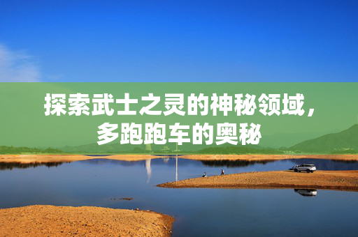 探索武士之灵的神秘领域，多跑跑车的奥秘