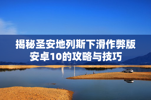 揭秘圣安地列斯下滑作弊版安卓10的攻略与技巧