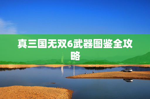 真三国无双6武器图鉴全攻略