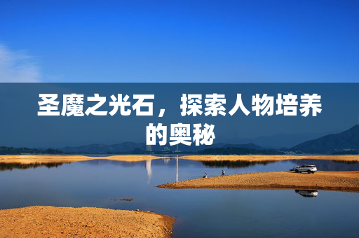圣魔之光石，探索人物培养的奥秘