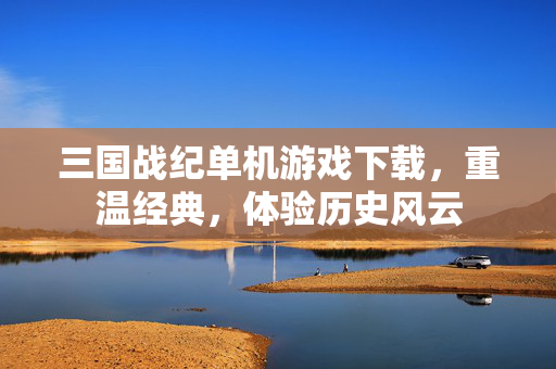 三国战纪单机游戏下载，重温经典，体验历史风云
