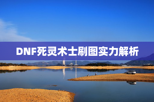 DNF死灵术士刷图实力解析