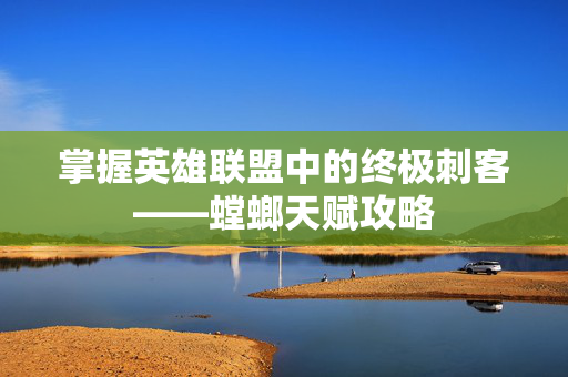 掌握英雄联盟中的终极刺客——螳螂天赋攻略