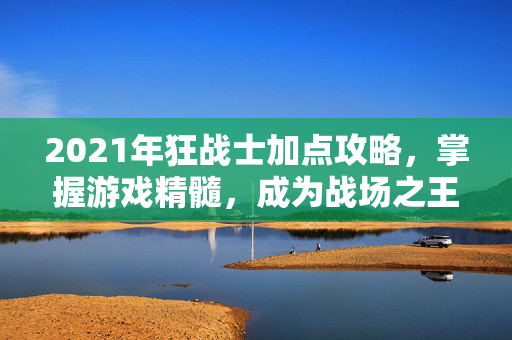 2021年狂战士加点攻略，掌握游戏精髓，成为战场之王！