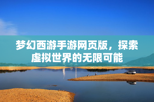 梦幻西游手游网页版，探索虚拟世界的无限可能