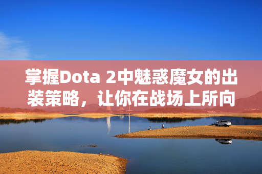 掌握Dota 2中魅惑魔女的出装策略，让你在战场上所向披靡