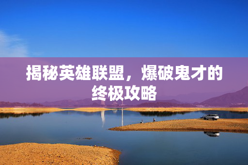 揭秘英雄联盟，爆破鬼才的终极攻略