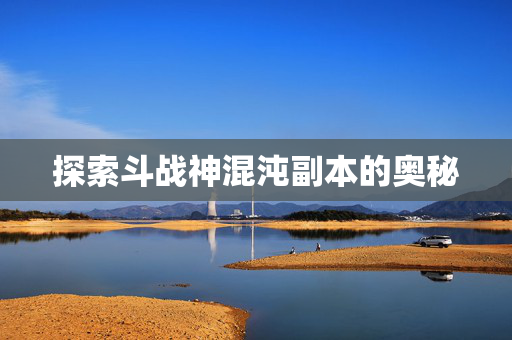 探索斗战神混沌副本的奥秘