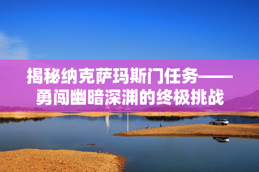 揭秘纳克萨玛斯门任务——勇闯幽暗深渊的终极挑战