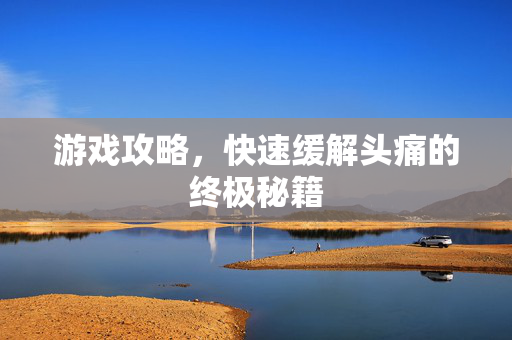 游戏攻略，快速缓解头痛的终极秘籍